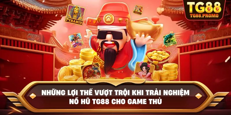 Những lợi thế vượt trội khi trải nghiệm Nổ hũ TG88 cho game thủ