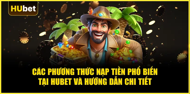 Các phương thức nạp tiền phổ biến tại Hubet và hướng dẫn chi tiết