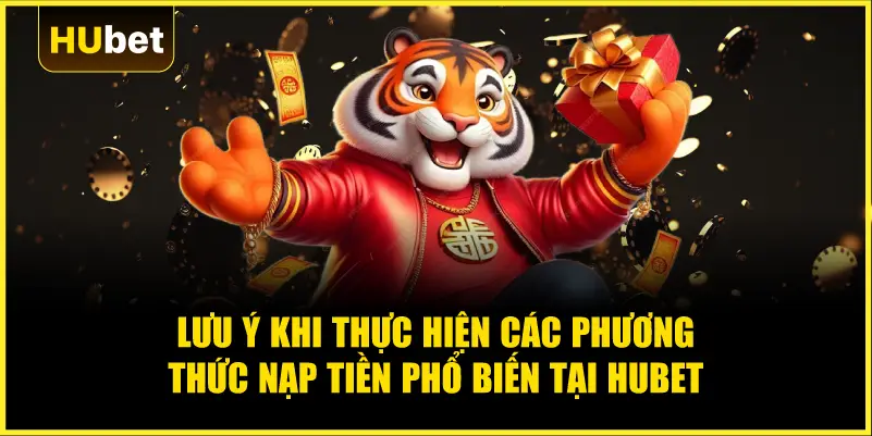 Lưu ý khi thực hiện các phương thức nạp tiền phổ biến tại Hubet