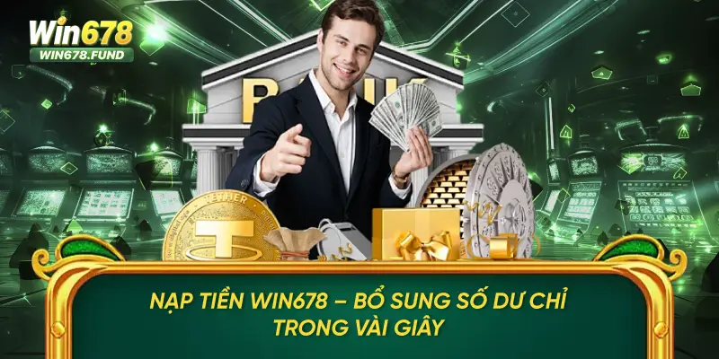 Nạp Tiền Win678 – Bổ Sung Số Dư Chỉ Trong Vài Giây