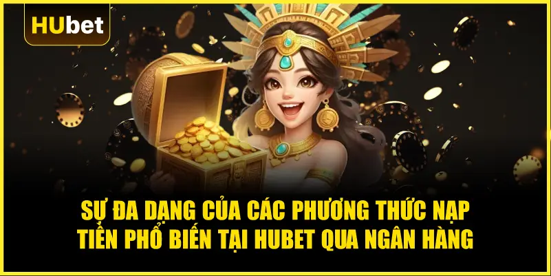 Sự đa dạng của các phương thức nạp tiền phổ biến tại Hubet qua ngân hàng